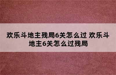 欢乐斗地主残局6关怎么过 欢乐斗地主6关怎么过残局